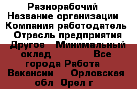 Разнорабочий › Название организации ­ Компания-работодатель › Отрасль предприятия ­ Другое › Минимальный оклад ­ 20 000 - Все города Работа » Вакансии   . Орловская обл.,Орел г.